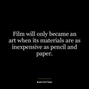 Film will only became an art when its materials are as inexpensive as pencil and paper.