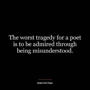 The worst tragedy for a poet is to be admired through being misunderstood.