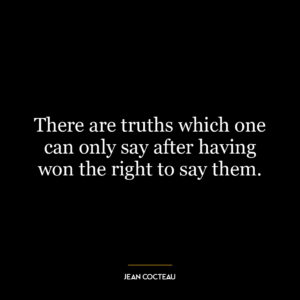 There are truths which one can only say after having won the right to say them.