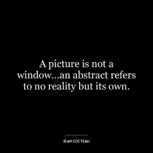 A picture is not a window…an abstract refers to no reality but its own.