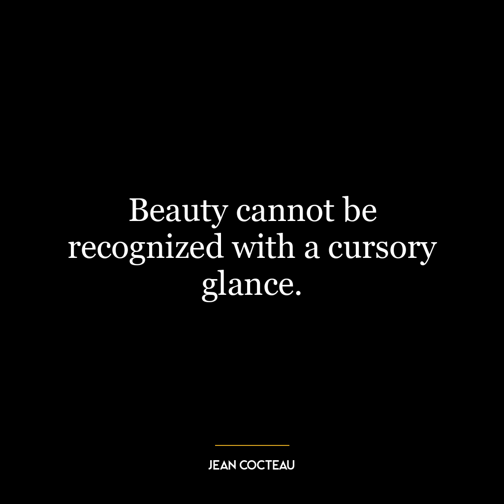 Beauty cannot be recognized with a cursory glance.