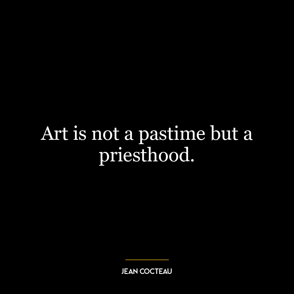 Art is not a pastime but a priesthood.