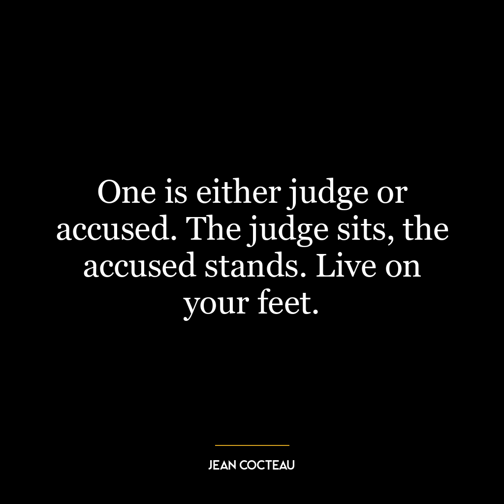 One is either judge or accused. The judge sits, the accused stands. Live on your feet.