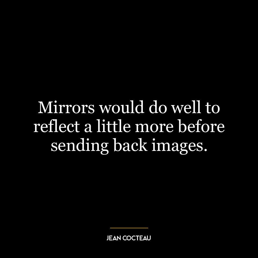 Mirrors would do well to reflect a little more before sending back images.