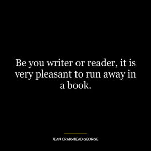 Be you writer or reader, it is very pleasant to run away in a book.