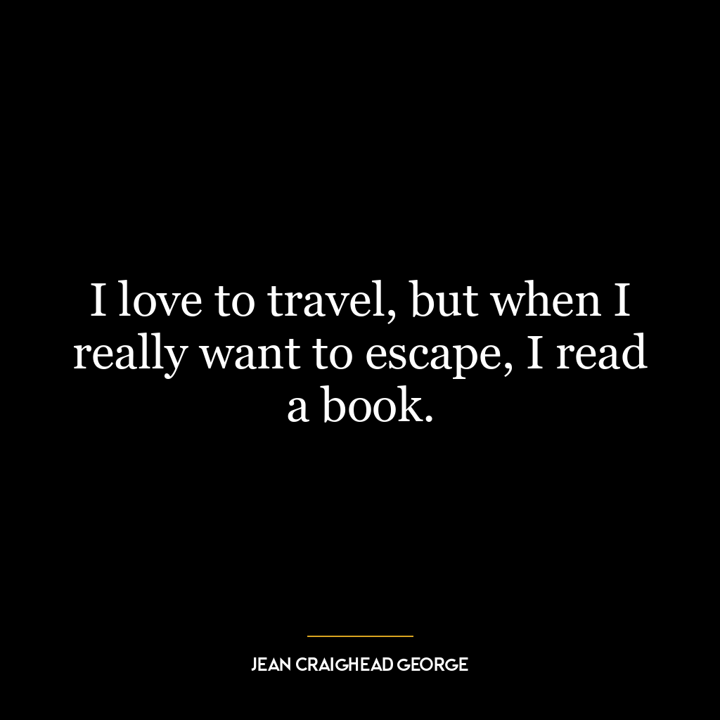 I love to travel, but when I really want to escape, I read a book.