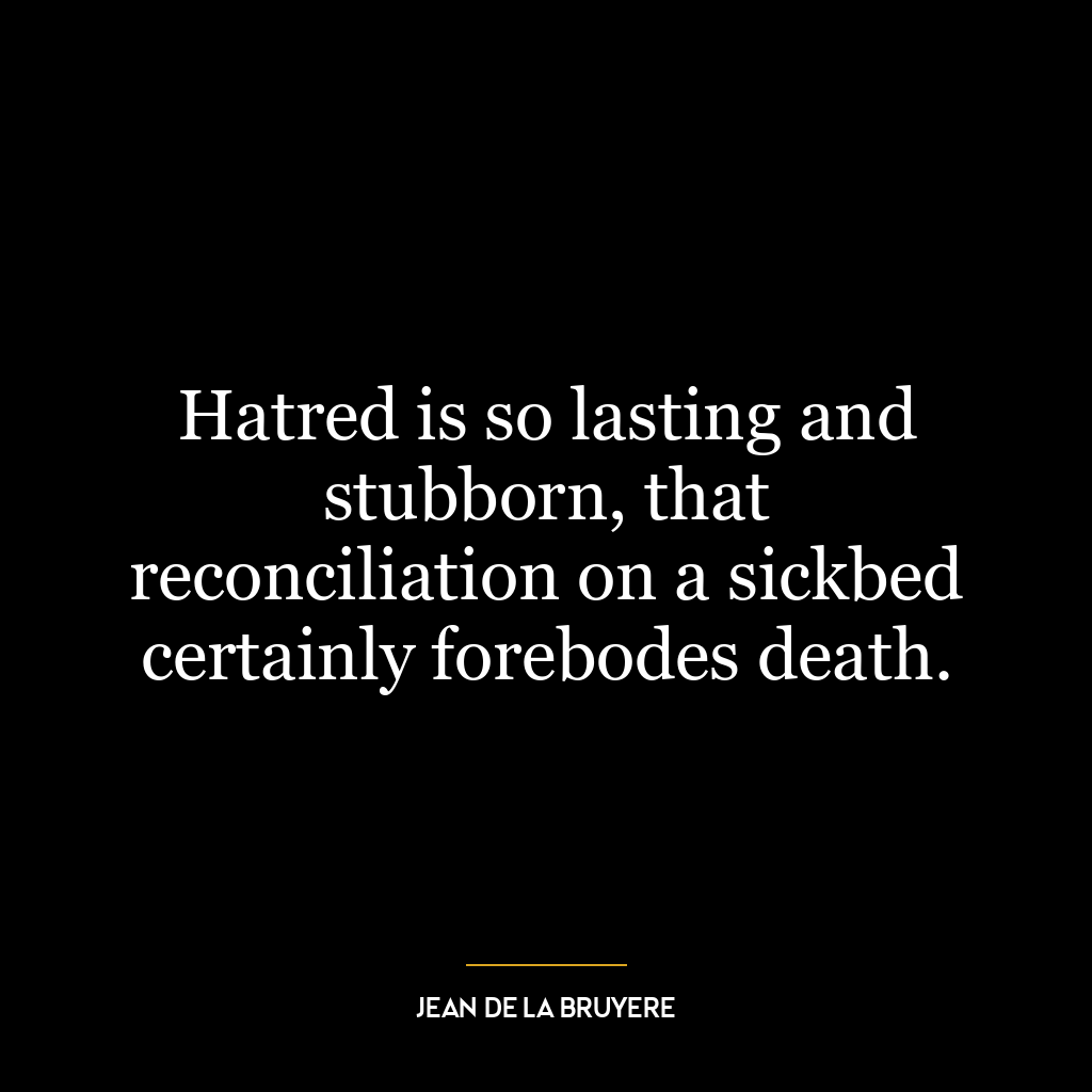 Hatred is so lasting and stubborn, that reconciliation on a sickbed certainly forebodes death.