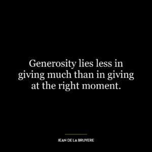 Generosity lies less in giving much than in giving at the right moment.