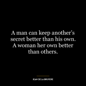 A man can keep another’s secret better than his own. A woman her own better than others.