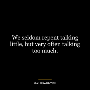 We seldom repent talking little, but very often talking too much.