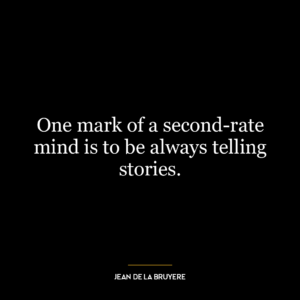 One mark of a second-rate mind is to be always telling stories.