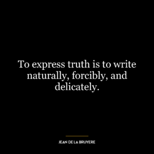 To express truth is to write naturally, forcibly, and delicately.