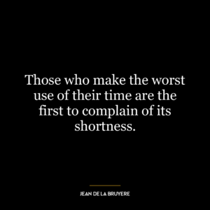 Those who make the worst use of their time are the first to complain of its shortness.