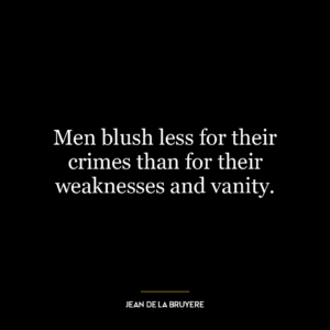 Men blush less for their crimes than for their weaknesses and vanity.