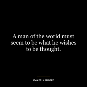 A man of the world must seem to be what he wishes to be thought.