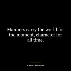 Manners carry the world for the moment, character for all time.