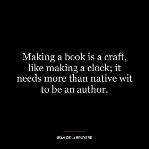 Making a book is a craft, like making a clock; it needs more than native wit to be an author.