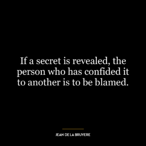 If a secret is revealed, the person who has confided it to another is to be blamed.