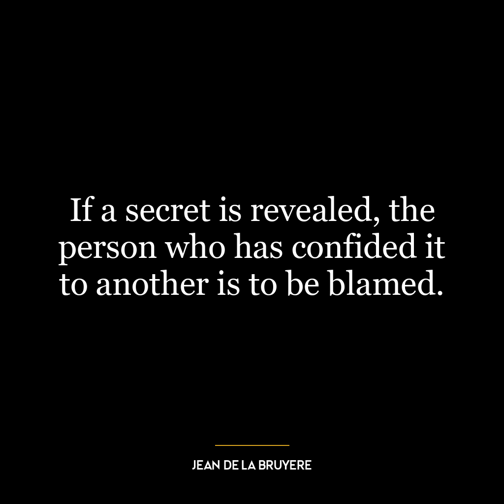 If a secret is revealed, the person who has confided it to another is to be blamed.