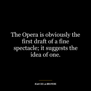 The Opera is obviously the first draft of a fine spectacle; it suggests the idea of one.