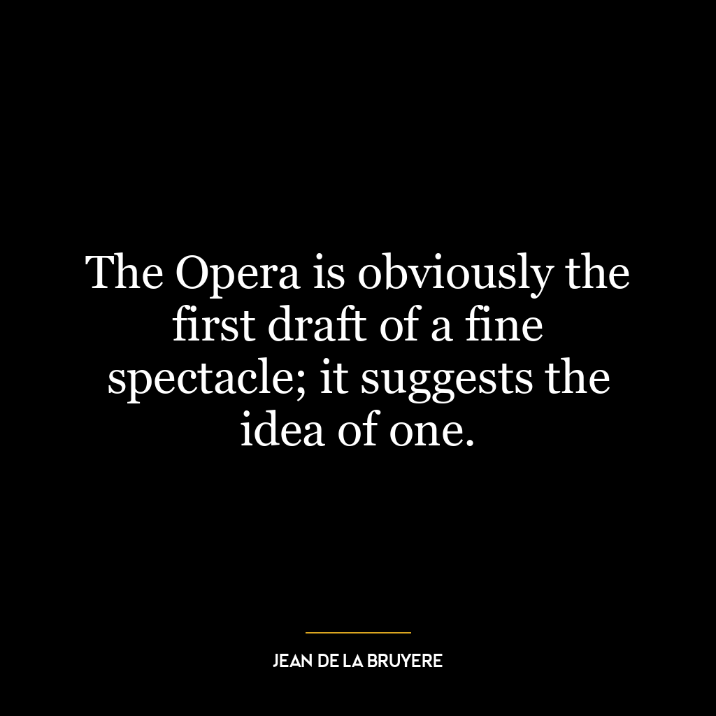 The Opera is obviously the first draft of a fine spectacle; it suggests the idea of one.