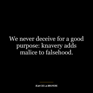 We never deceive for a good purpose: knavery adds malice to falsehood.