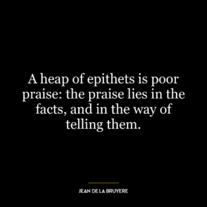 A heap of epithets is poor praise: the praise lies in the facts, and in the way of telling them.