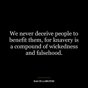 We never deceive people to benefit them, for knavery is a compound of wickedness and falsehood.