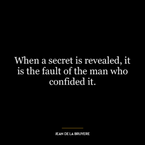 When a secret is revealed, it is the fault of the man who confided it.