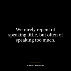 We rarely repent of speaking little, but often of speaking too much.