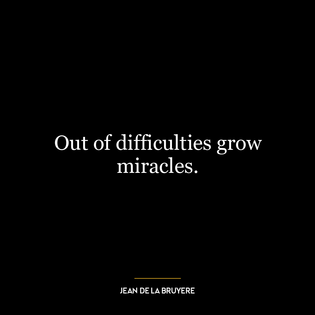 Out of difficulties grow miracles.