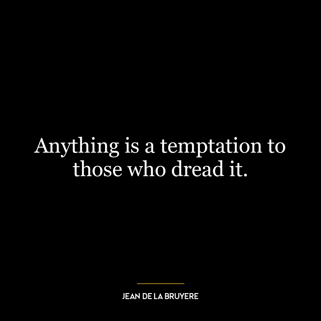 Anything is a temptation to those who dread it.