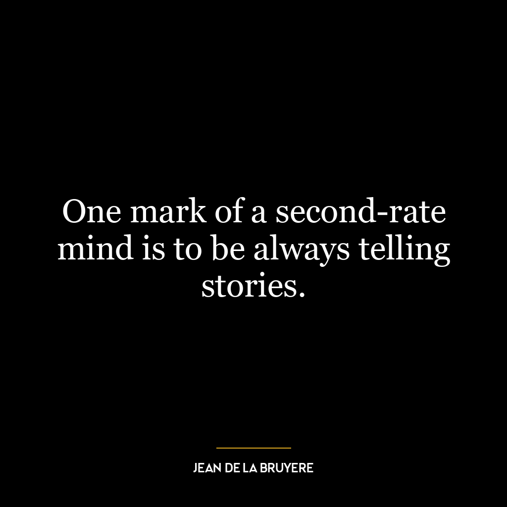 One mark of a second-rate mind is to be always telling stories.