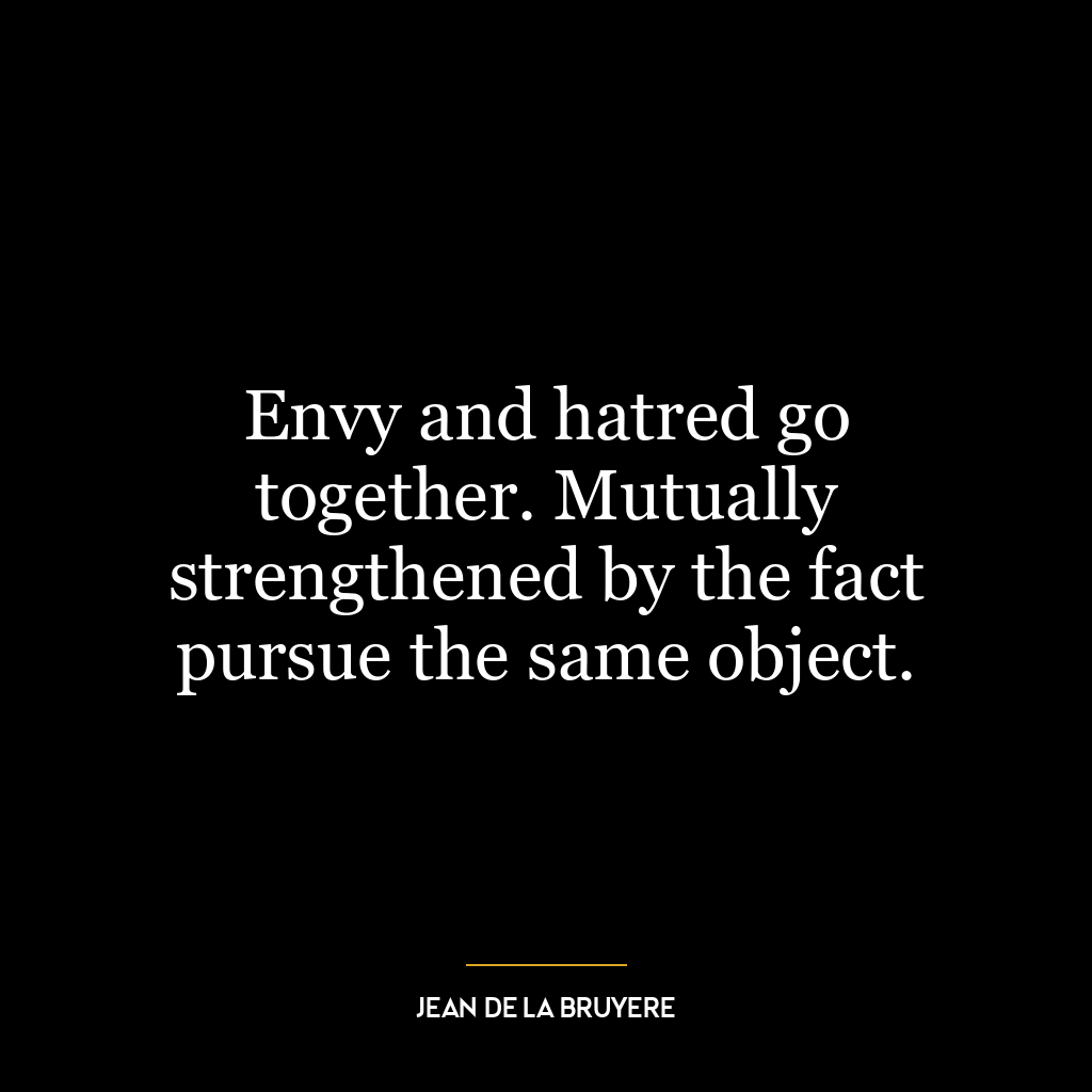 Envy and hatred go together. Mutually strengthened by the fact pursue the same object.