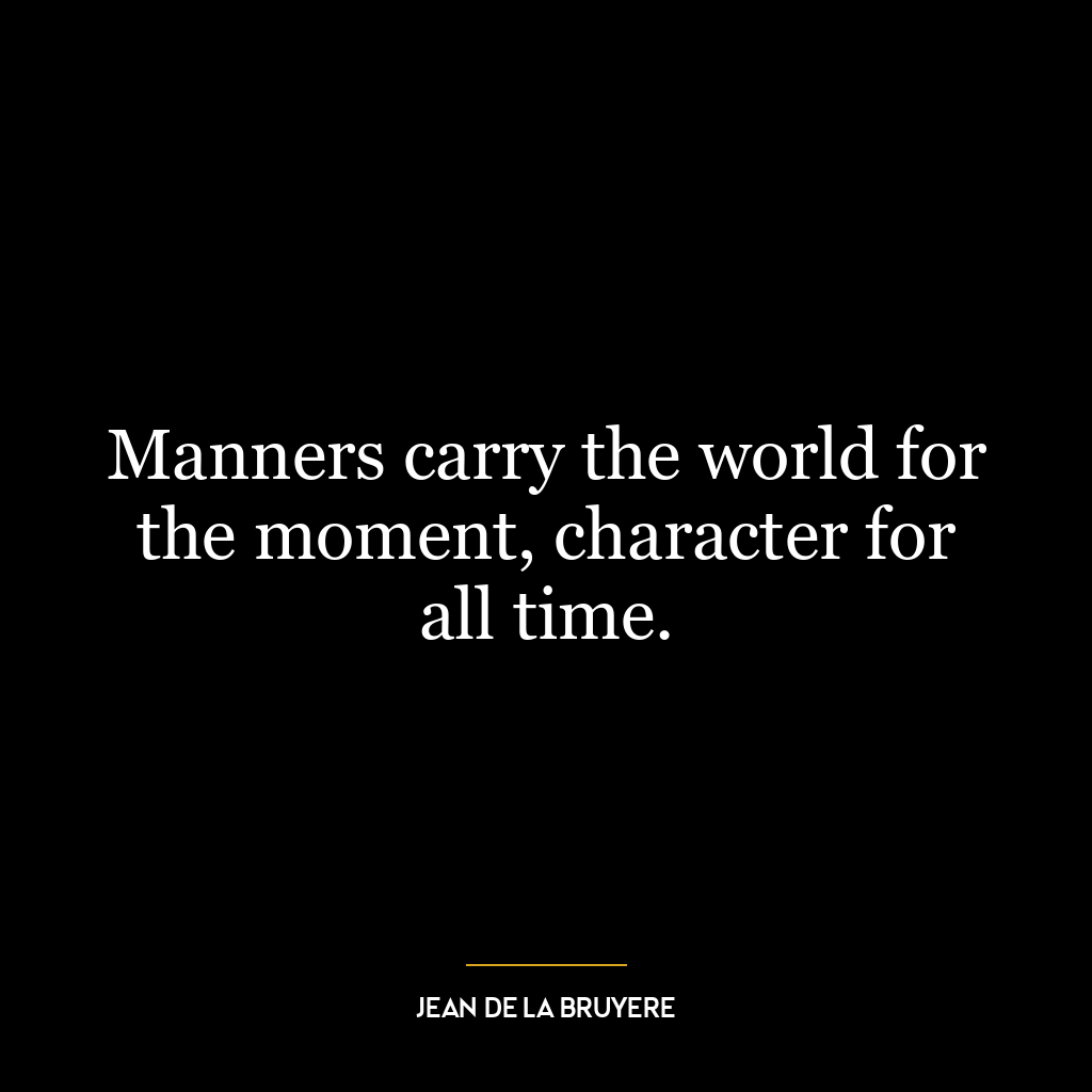 Manners carry the world for the moment, character for all time.