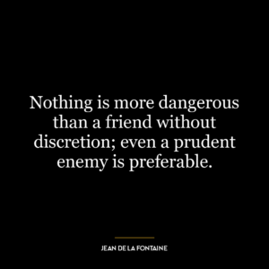 Nothing is more dangerous than a friend without discretion; even a prudent enemy is preferable.