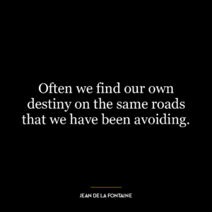 Often we find our own destiny on the same roads that we have been avoiding.