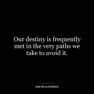 Our destiny is frequently met in the very paths we take to avoid it.