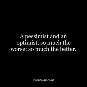 A pessimist and an optimist, so much the worse; so much the better.