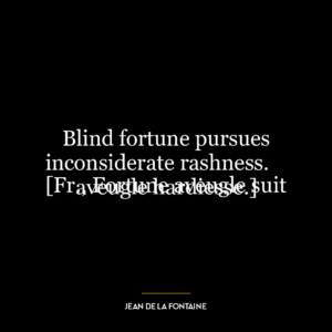 Blind fortune pursues inconsiderate rashness.
[Fr., Fortune aveugle suit aveugle hardiesse.]