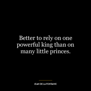 Better to rely on one powerful king than on many little princes.