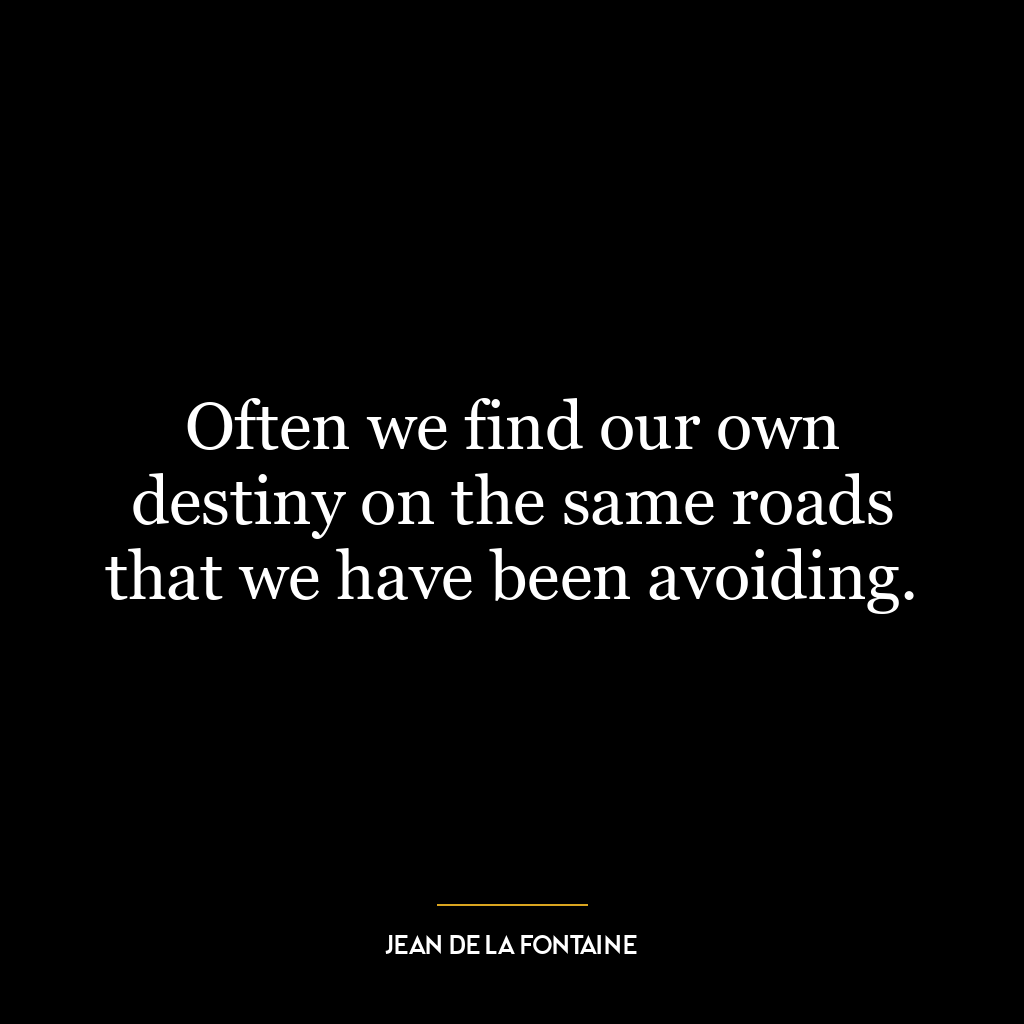 Often we find our own destiny on the same roads that we have been avoiding.