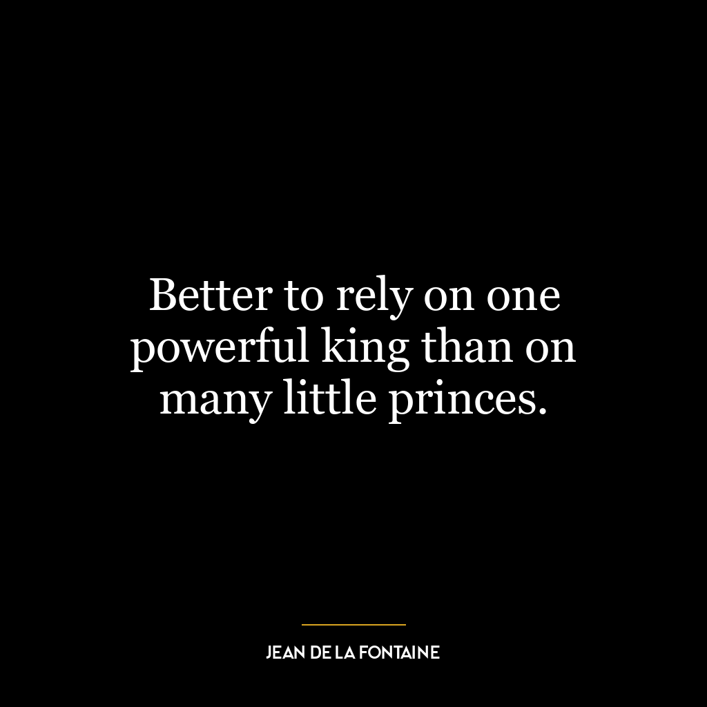 Better to rely on one powerful king than on many little princes.