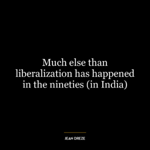 Much else than liberalization has happened in the nineties (in India)