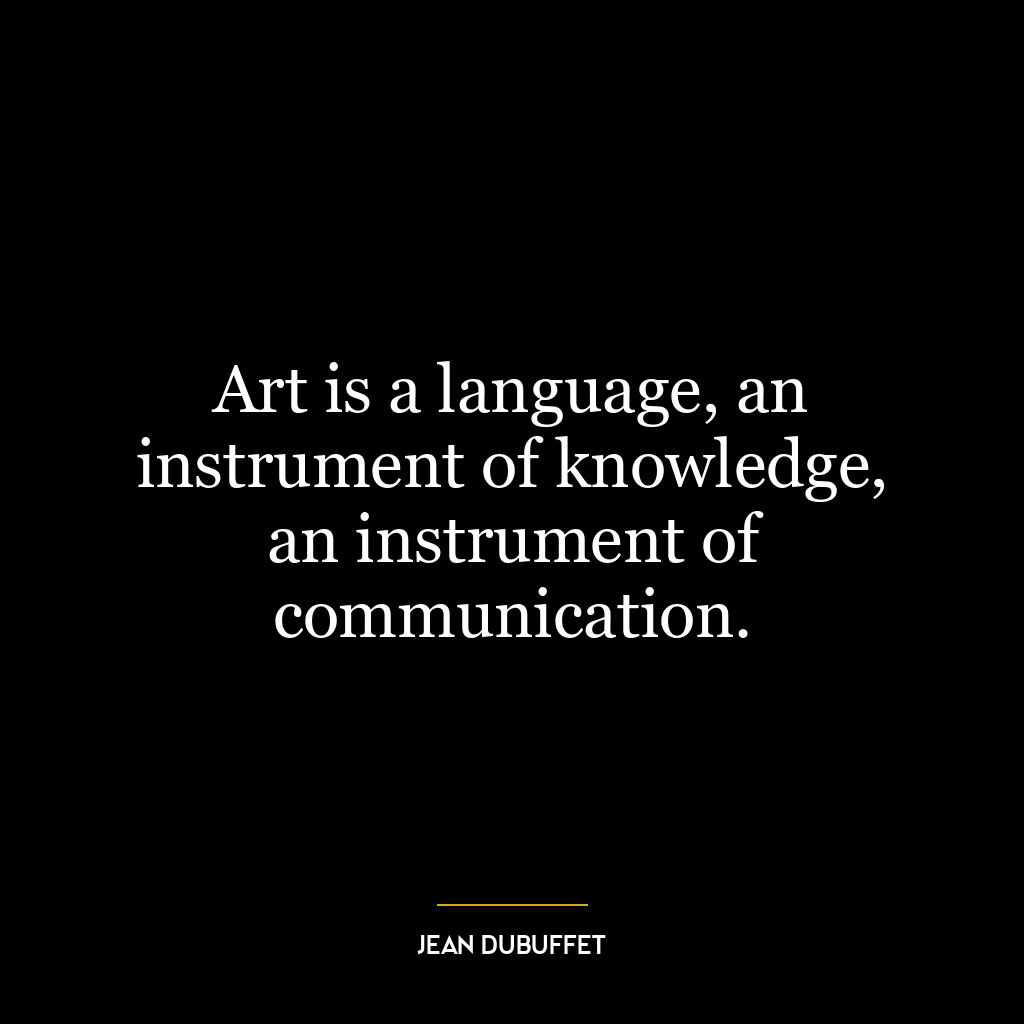 Art is a language, an instrument of knowledge, an instrument of communication.