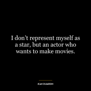 I don’t represent myself as a star, but an actor who wants to make movies.