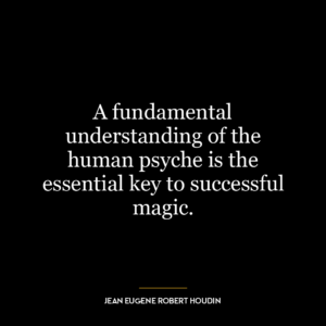 A fundamental understanding of the human psyche is the essential key to successful magic.