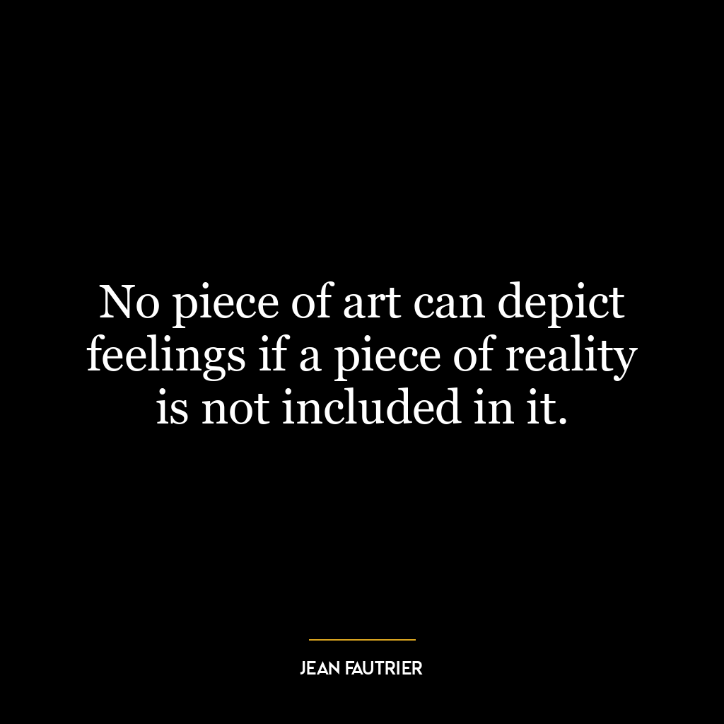 No piece of art can depict feelings if a piece of reality is not included in it.