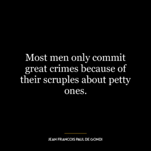 Most men only commit great crimes because of their scruples about petty ones.