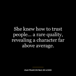 She knew how to trust people… a rare quality, revealing a character far above average.